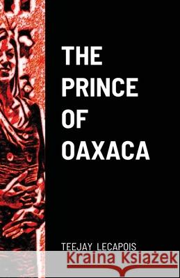 The Prince Of Oaxaca Teejay Lecapois 9781716070587 Lulu.com