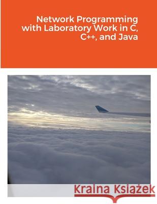 Network Programming with Laboratory Work in C, C++, and Java Marius Silaghi 9781716070709