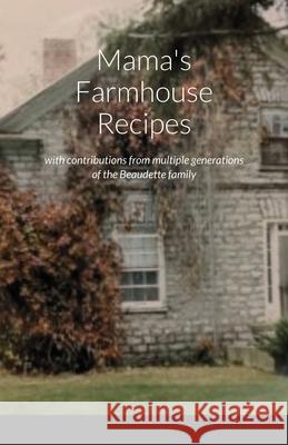Mama's Farmhouse Recipes: featuring contributions from multiple generations of the Beaudette family Lori Bulmer 9781716074325 Lulu.com