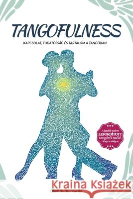 Tangofulness: Kapcsolat, tudatosság és tartalom a tangóban Bronowski, Dimitris 9781716075032 Lulu.com