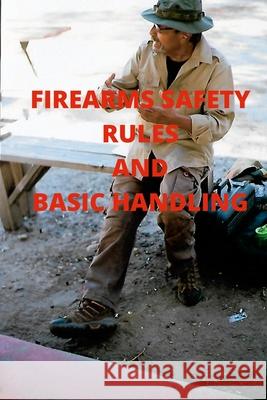 Firearms Safety Rules and Basic Handling Ruben Chavira 9781716078347