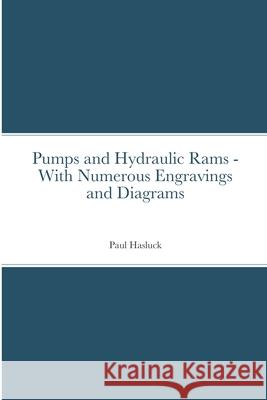 Pumps and Hydraulic Rams - With Numerous Engravings and Diagrams Paul Hasluck Richard Jemmett 9781716079665