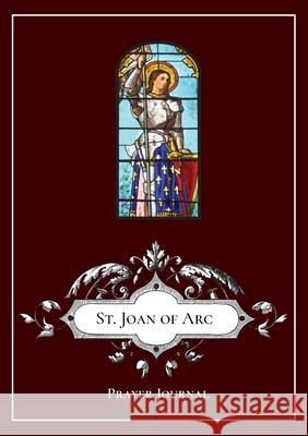 St. Joan of Arc - Prayer Journal / Notebook / Prayer Book Michael Lamorte 9781716079696 Lulu.com