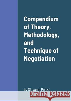 Compendium of Theory, Methodology, and Technique of Negotiation Giovanni Polizzi 9781716084423 Lulu.com