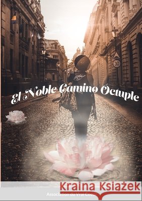 El noble camino óctuple Association Du Vrai Coeur, Association D 9781716087400 Lulu.com