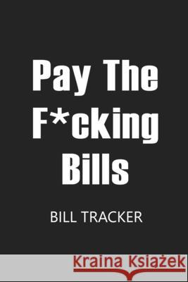 Pay The F*cking Bills: Bill Log Notebook, Bill Payment Checklist, Expense Tracker, Budget Planner Books, Bill Due Date, Monthly Expense Log Paperland Onlin 9781716088421 Lulu.com