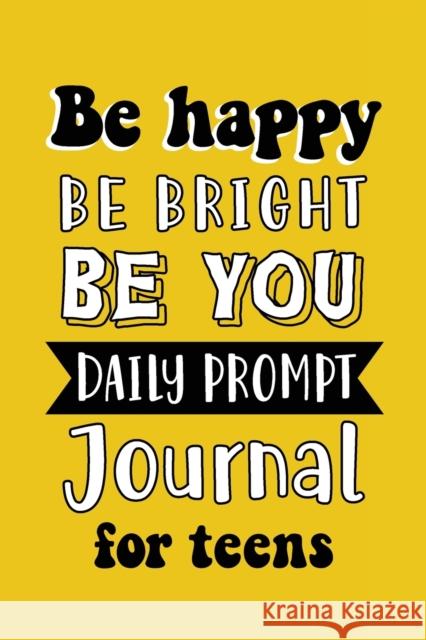 Be Happy Be Bright Be You: Daily Prompt Journal for Teens Boys, Creative Writing for Happiness, Self-Confidence and Self-Discovery, Fun Libs Paperland Onlin 9781716093821 Lulu.com