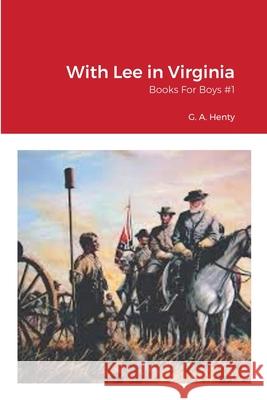 With Lee in Virginia: Books For Boys #1 G. a. Henty William Vo 9781716095689 Lulu.com