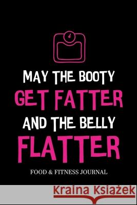 May the Booty Get Fatter and the Belly Flatter: Food & Fitness Journal, Exercise Planner, Weight Loss Planner, Diet Fitness Health Planner Paperland Onlin 9781716100857 Lulu.com