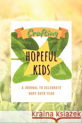 Crafting Hopeful Kids: A Journal to Celebrate Hope Over Fear Tricia Gower 9781716104473 Lulu.com