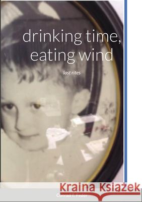 drinking time, eating wind: last rites Conrad T. Feder 9781716111709 Lulu.com