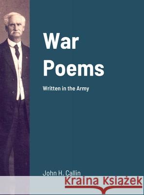 War Poems: Written in the Army John Henry Callin Tad Callin 9781716112652