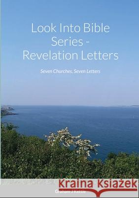 Look Into Bible Series - Revelation Letters: Seven Churches, Seven Letter Graham Kettle 9781716118500 Lulu.com