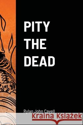 Pity The Dead Rylan John Cavell 9781716118807 Lulu.com