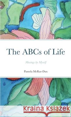 The ABCs of Life McRae-Dux, Pamela 9781716121746