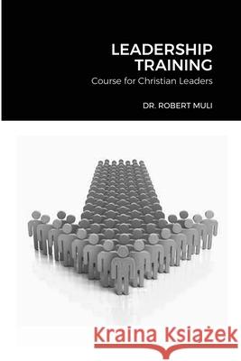 Leadership Training Course for Christian Leaders Robert Muli 9781716122378 Lulu.com