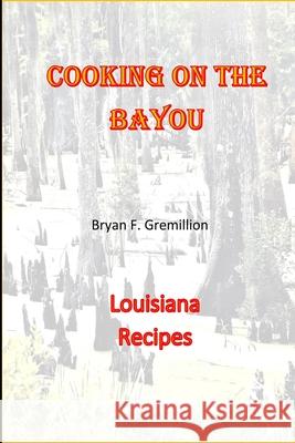 Cooking on the Bayou Bryan F. Gremillion 9781716123221