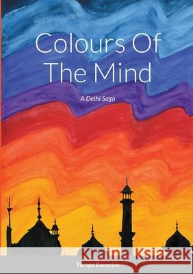 Colours Of The Mind: A Delhi Saga Tumpa Banerjee 9781716124778