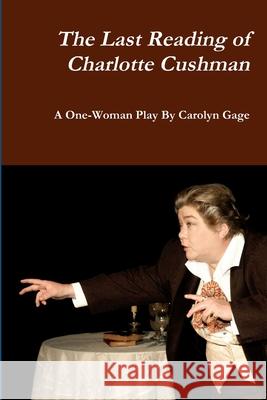 The Last Reading of Charlotte Cushman: A One-Woman Play Carolyn Gage 9781716133190 Lulu.com