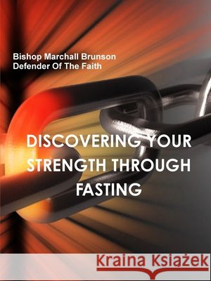 DISCOVERING YOUR STRENGTH THROUGH FASTING Bishop Marchall Brunson 9781716138980