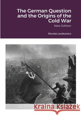The German Question and the Origins of the Cold War: New Edition Nicolas Lewkowicz 9781716141003 Lulu.com