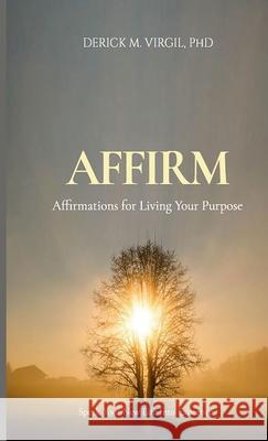 Affirm: Affirmations for Living Your Purpose Derick Virgil 9781716153198