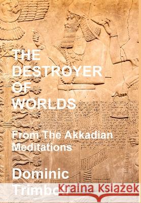 The Destroyer Of Worlds: From the Akkadian Meditations Dominic Trimboli 9781716154966 Lulu.com