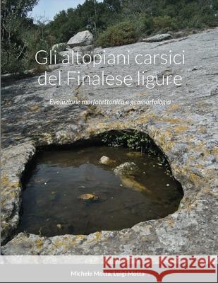 Gli altopiani carsici del Finalese ligure: Evoluzione morfotettonica e geomorfologia Michele Motta Luigi Motta 9781716157066 Lulu.com