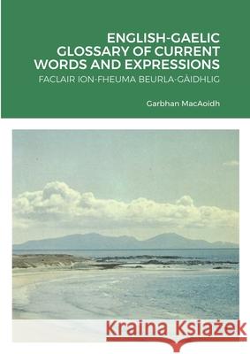 English-Gaelic Glossary of Current Words and Expressions Garbhan Macaoidh 9781716158001 Lulu.com