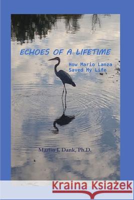 Echoes Of A Lifetime: How Mario Lanza Saved My Life Martin Dank 9781716164569 Lulu.com