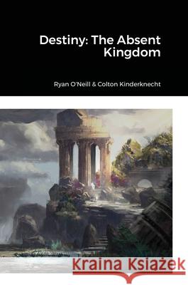 Destiny: The Absent Kingdom Ryan O'Neill Colton Kinderknecht 9781716164750 Lulu.com