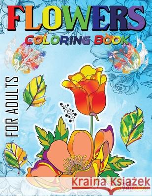 Flowers Coloring Book For Adults: Flowers, Vases, Bunches, Bouquets, Herbs, Beautiful Leaves for A Complete Relaxation and Stress Relief Tanitatiana 9781716170034 Sebastian Virgiliu Marton