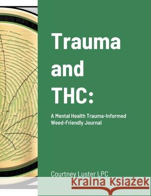 Trauma and THC: A Mental Health Trauma-Informed Weed-Friendly Journal Luster Lpc, Courtney 9781716177545