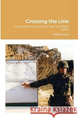 Crossing the Line: One Soldier's Journey to Iraq and Back Again William Cain 9781716181160 Lulu.com