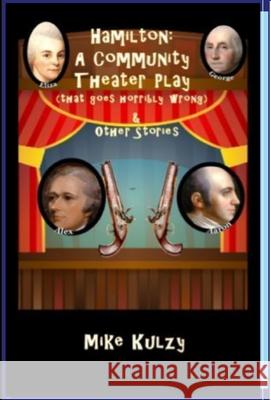 Hamilton: A Community Theater Play (that goes horribly wrong) & Other Stories Mike Kulzy 9781716184772 Lulu.com