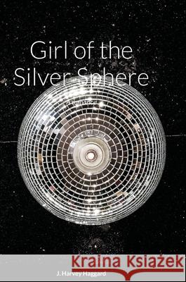 Girl of the Silver Sphere: A romance J. Harvey Haggard 9781716192272 Lulu.com