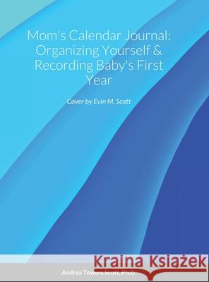 Mom's Calendar Journal: Organizing Yourself & Recording Baby's First Year Andrea Scott Evin Scott 9781716195297