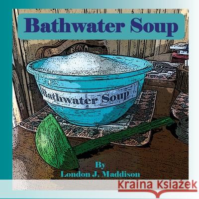 Bathwater Soup: By London J. Maddison London J. Maddison 9781716203657 Lulu.com