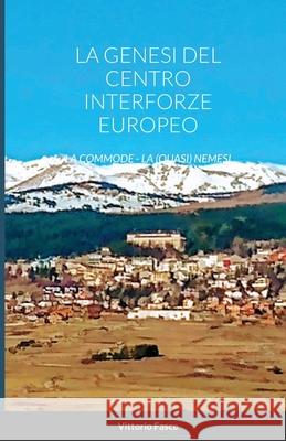 La Genesi del Centro Interforze Europeo: Vol. I - LA COMMODE - Vol. II - LA(QUASI) NEMESI Vittorio Fasce 9781716211911 Lulu.com