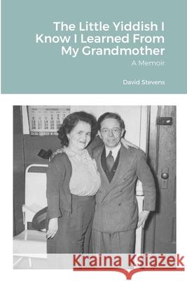 The Little Yiddish I Know I Learned From My Grandmother: A Memoir David Stevens 9781716221255