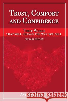 Trust, Comfort and Confidence - Three Words That Will Change the Way You Sell! Anthony Solimini 9781716228032 Lulu.com