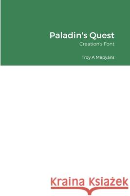 Paladin's Quest: Creation's Font Troy Mepyans 9781716228995 Lulu.com