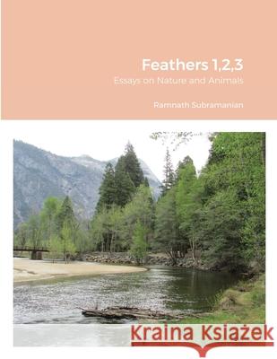 Feathers 1,2,3: Essays on Nature and Animals Ramnath Subramanian 9781716231384 Lulu.com