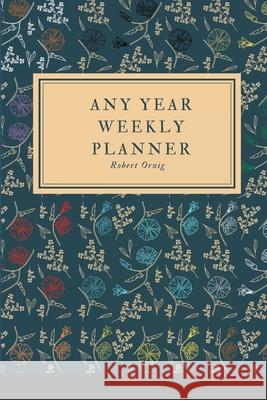 Any Year Planner: Weekly Planner Robert Ornig 9781716233241 Lulu.com