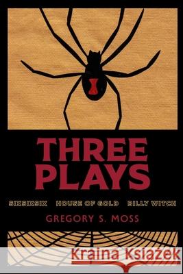 Three Plays: sixsixsix - House of Gold - Billy Witch Moss, Gregory S. 9781716234392