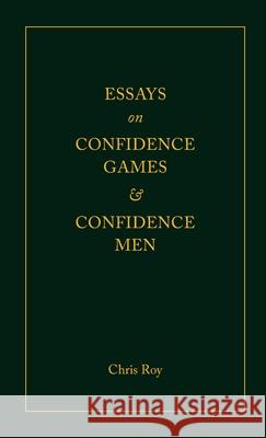 Essays on Confidence Games and Confidence Men Chris Roy 9781716235924 Lulu.com