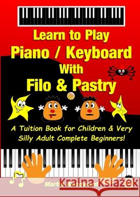 Learn to Play Piano / Keyboard With Filo & Pastry: A Tuition Book for Children & Very Silly Adult Complete Beginners! Martin Woodward 9781716236143 Lulu.com