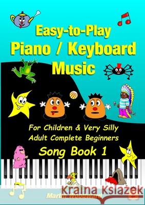 Easy-to-Play Piano / Keyboard Music For Children & Very Silly Adult Complete Beginners Song Book 1 Martin Woodward 9781716236440 Lulu.com