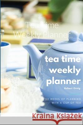 Tea Time Weekly Planner Robert Ornig 9781716236754 Lulu.com