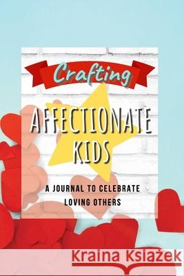 Crafting Affectionate Kids: A Journal to Celebrate Love Tricia Gower 9781716237911 Lulu.com